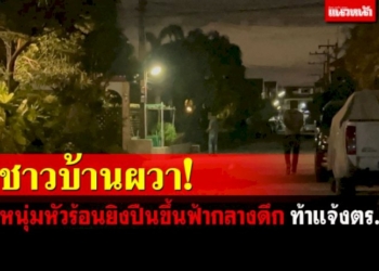 ผวาทั้งหมู่บ้าน!-หนุ่มโมโหยิงปืนขึ้นฟ้ากลางดึกหลายนัด-ท้าให้ไปแจ้งความ