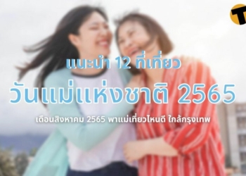 12-ที่เที่ยววันแม่-สิงหาคม-2565-พาแม่เที่ยวไหนดี-ใกล้กรุงเทพ-|-thaiger-ข่าวไทย