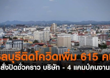 ชลบุรีติดโควิดเพิ่ม-615-คน-สั่งปิดบริษัท-–-4-แคมป์คนงาน